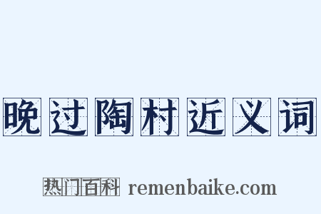 晚过陶村近义词是什么意思的图片